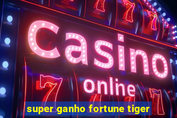 super ganho fortune tiger